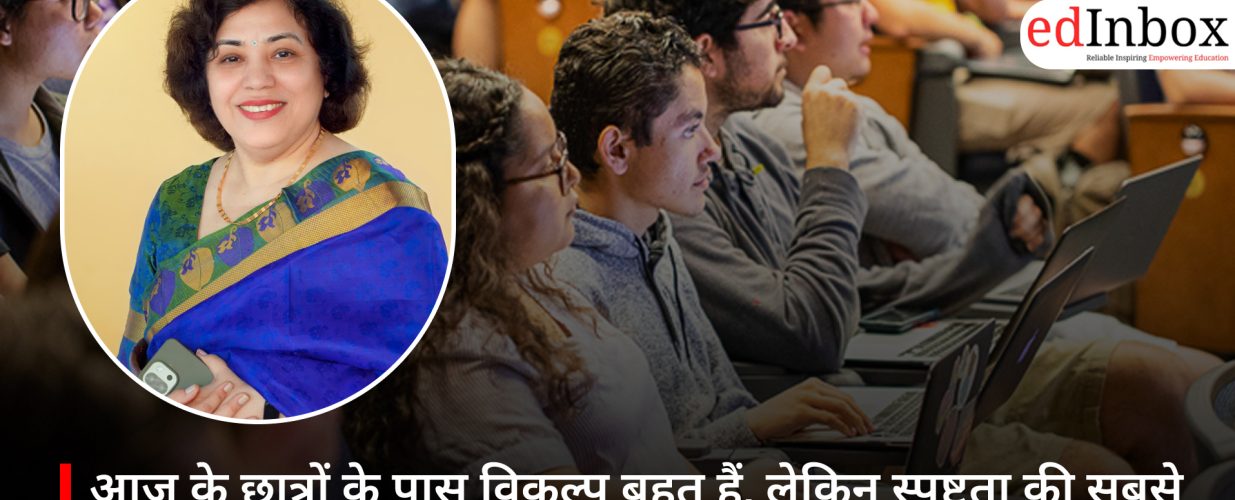 आज के छात्रों के पास विकल्प बहुत हैं, लेकिन स्पष्टता की सबसे बड़ी कमी है: वंदना शाही