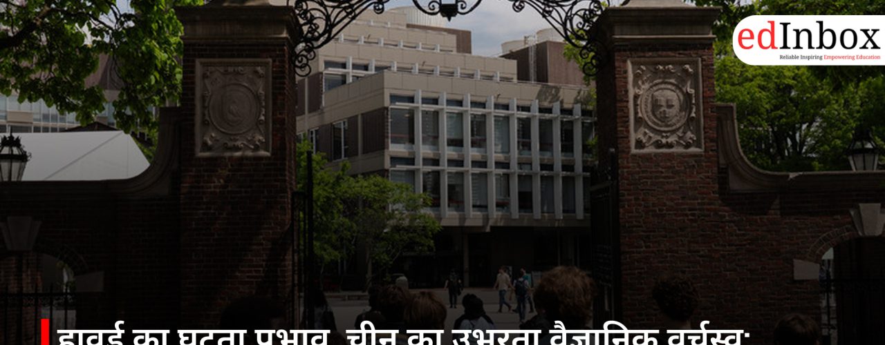 हावर्ड का घटता प्रभाव, चीन का उभरता वैज्ञानिक वर्चस्व: भारत के लिए चेतावनी या अवसर?