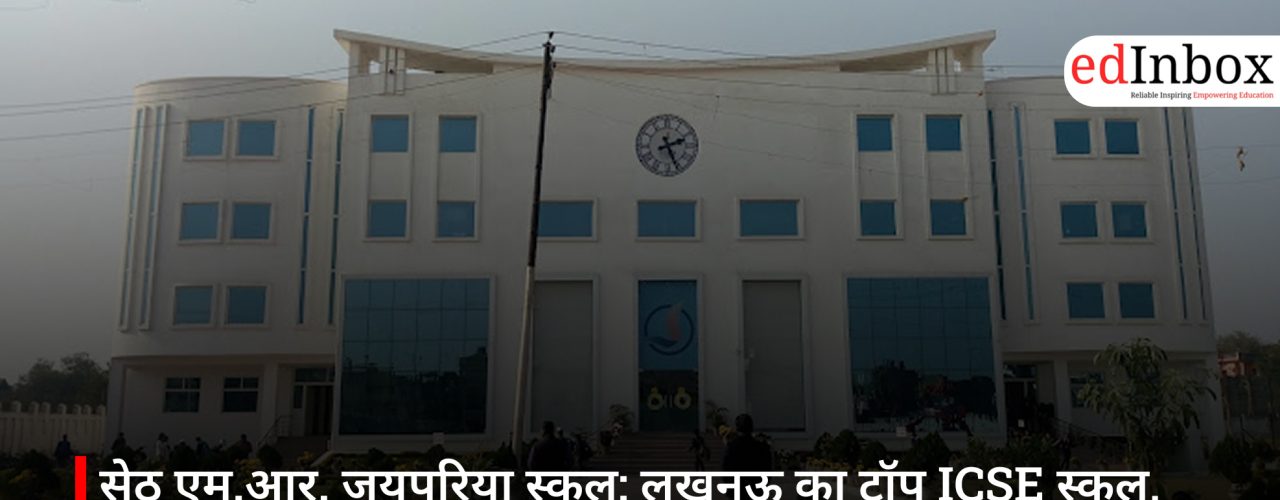 सेठ एम.आर. जयपुरिया स्कूल: लखनऊ का टॉप ICSE स्कूल, जहां बनते हैं भविष्य के लीडर्स