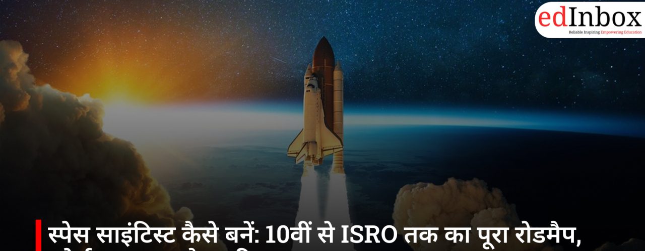 स्पेस साइंटिस्ट कैसे बनें: 10वीं से ISRO तक का पूरा रोडमैप, कोर्स, एग्ज़ाम और करियर गाइड