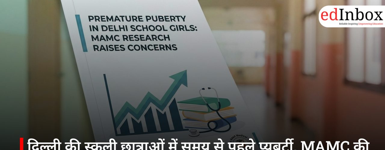 दिल्ली की स्कूली छात्राओं में समय से पहले प्यूबर्टी, MAMC की रिसर्च ने बढ़ाई चिंता