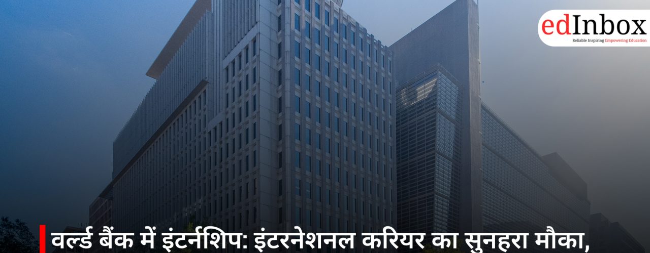 वर्ल्ड बैंक में इंटर्नशिप: इंटरनेशनल करियर का सुनहरा मौका, छात्रों को मिलेगा ग्लोबल एक्सपीरियंस