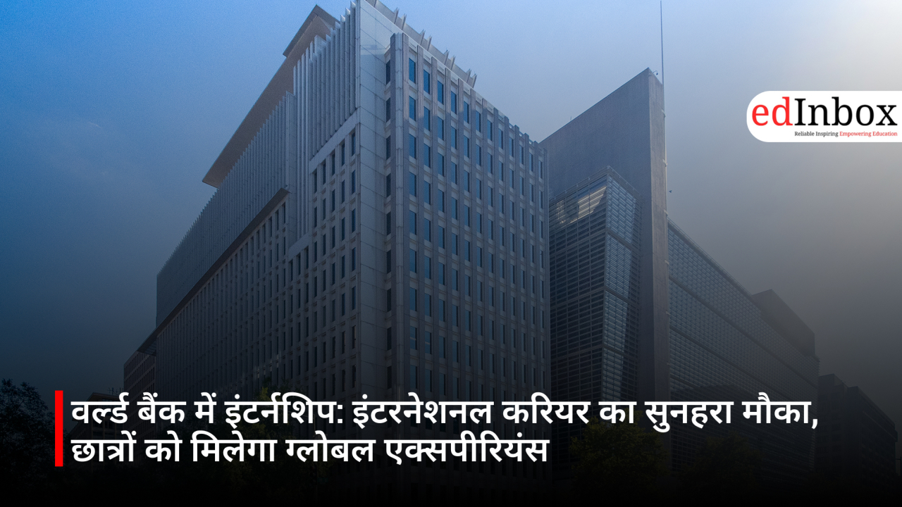 वर्ल्ड बैंक में इंटर्नशिप: इंटरनेशनल करियर का सुनहरा मौका, छात्रों को मिलेगा ग्लोबल एक्सपीरियंस