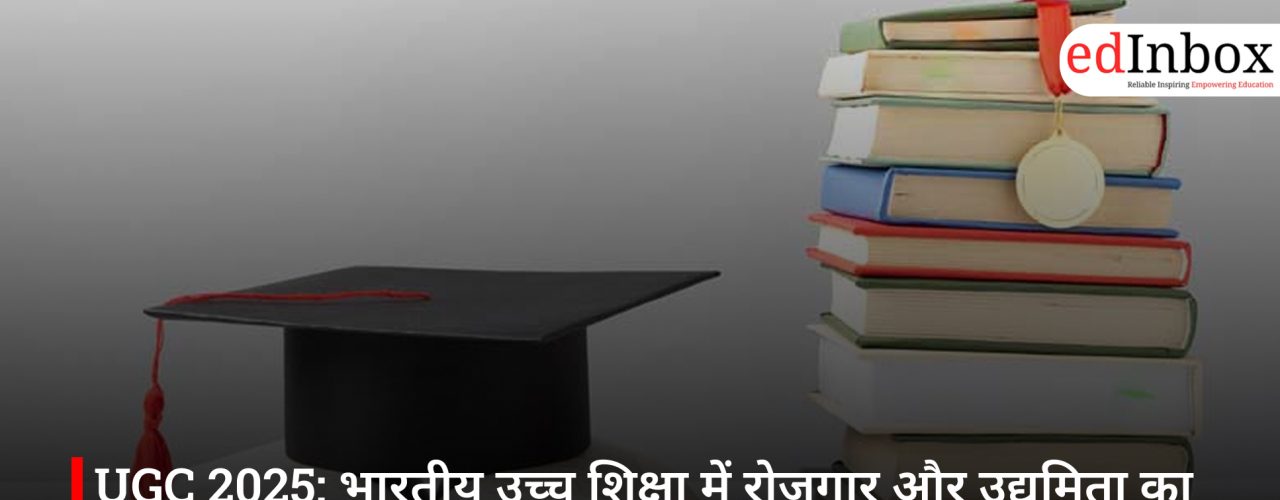 UGC 2025: भारतीय उच्च शिक्षा में रोजगार और उद्यमिता का नया अध्याय