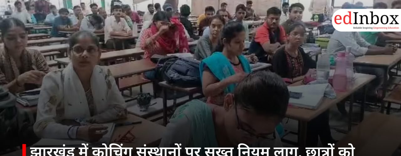 झारखंड में कोचिंग संस्थानों पर सख्त नियम लागू, छात्रों को मिलेगी शोषण और मनमानी फीस से राहत