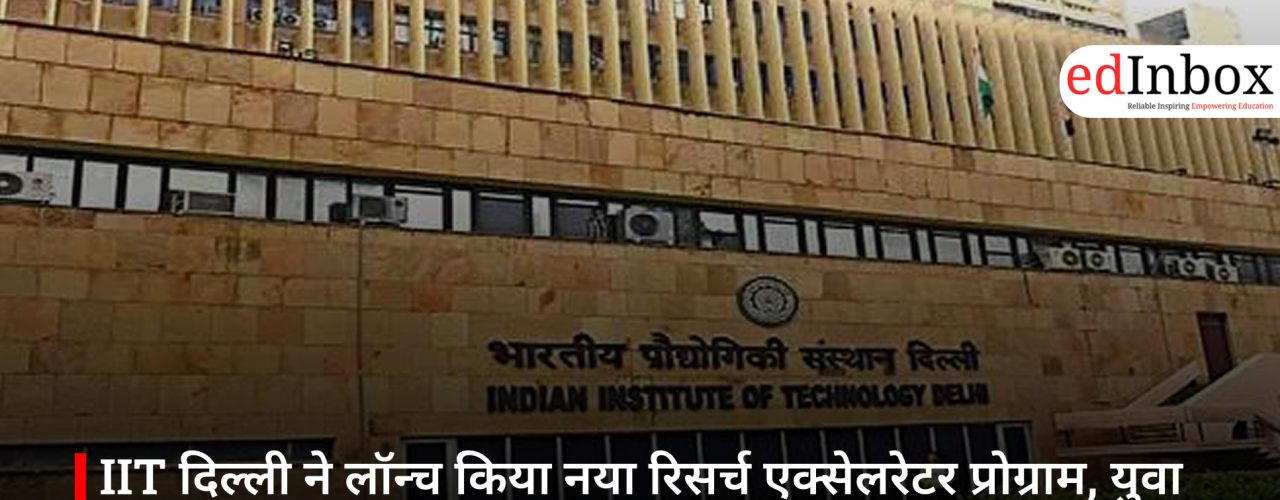 IIT दिल्ली ने लॉन्च किया नया रिसर्च एक्सेलरेटर प्रोग्राम, युवा प्रोफेसरों को मिलेगा अलग फंड और वैश्विक अवसर