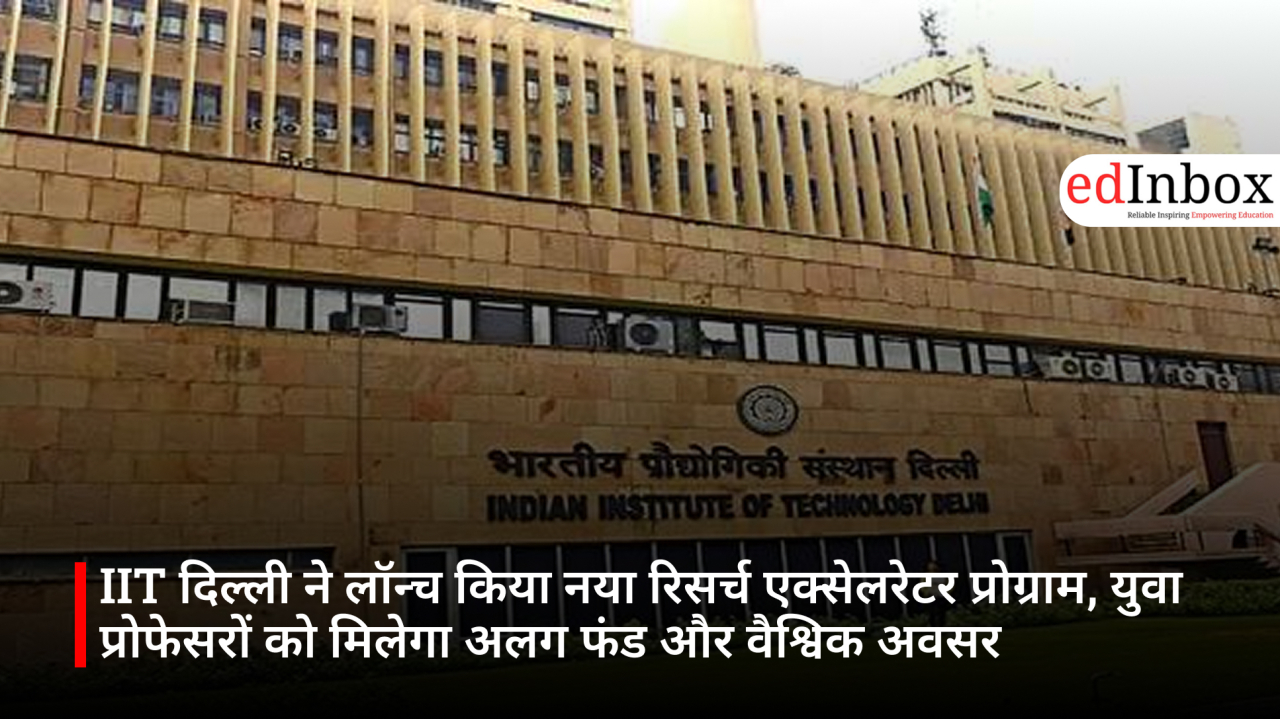 IIT दिल्ली ने लॉन्च किया नया रिसर्च एक्सेलरेटर प्रोग्राम, युवा प्रोफेसरों को मिलेगा अलग फंड और वैश्विक अवसर