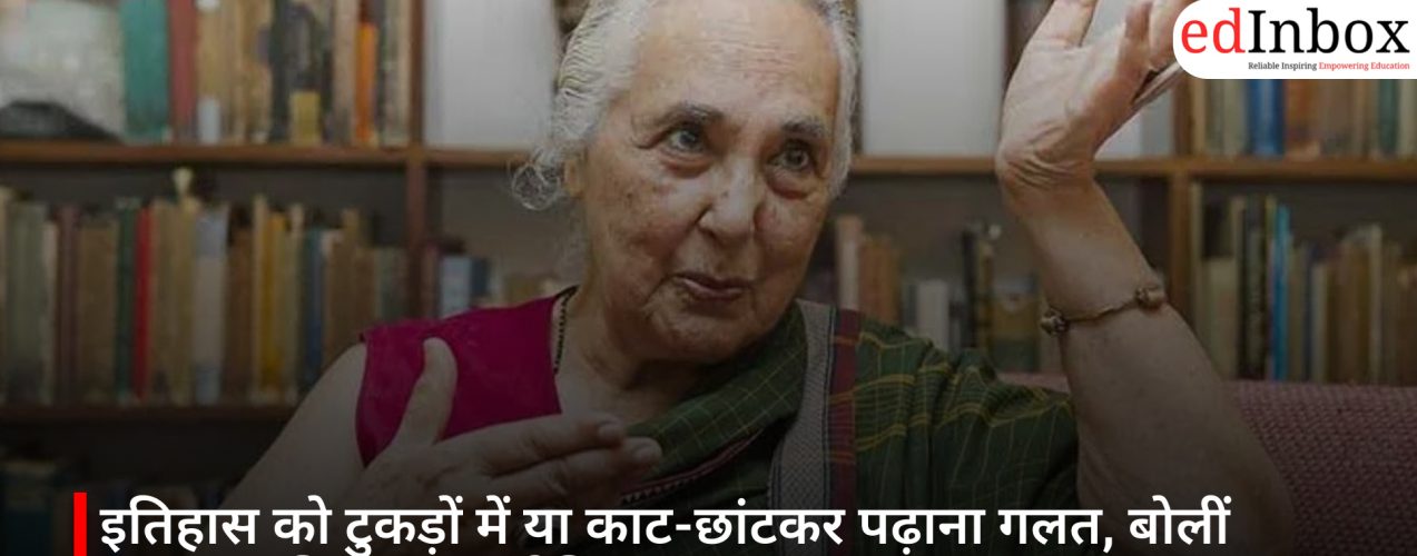 इतिहास को टुकड़ों में या काट-छांटकर पढ़ाना गलत, बोलीं प्रख्यात इतिहासकार रोमिला थापर