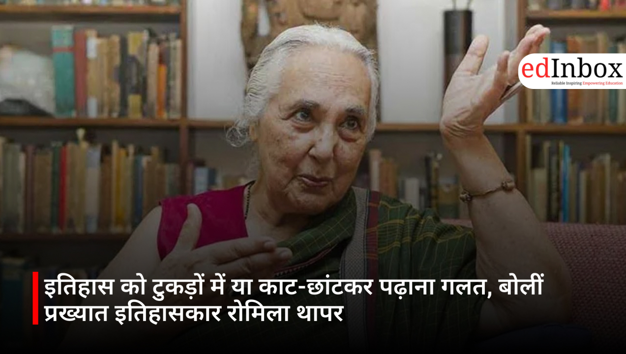 इतिहास को टुकड़ों में या काट-छांटकर पढ़ाना गलत, बोलीं प्रख्यात इतिहासकार रोमिला थापर 