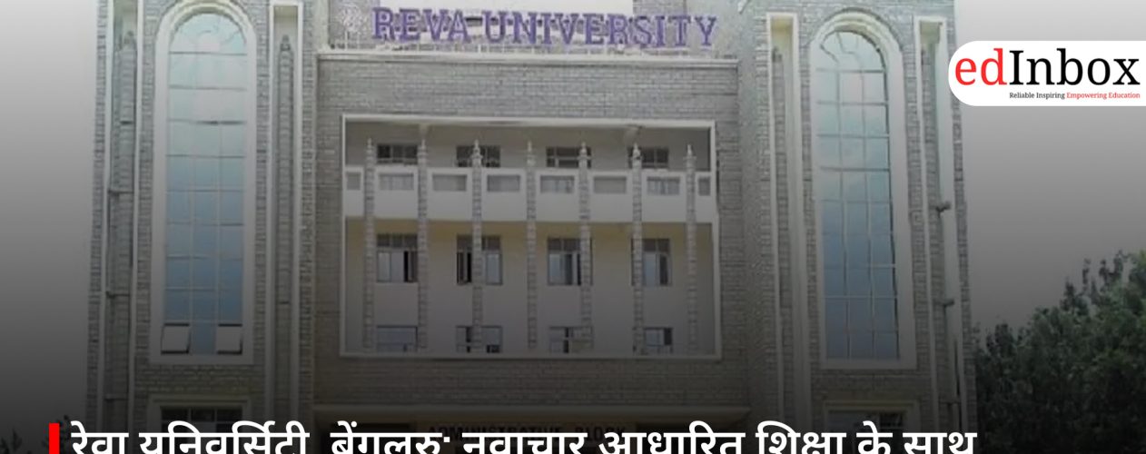 रेवा यूनिवर्सिटी, बेंगलुरु: नवाचार आधारित शिक्षा के साथ शैक्षणिक उत्कृष्टता का केंद्र