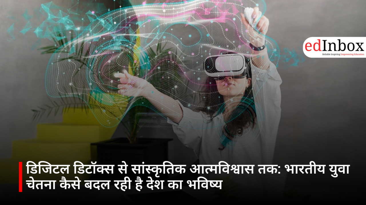 डिजिटल डिटॉक्स से सांस्कृतिक आत्मविश्वास तक: भारतीय युवा चेतना कैसे बदल रही है देश का भविष्य