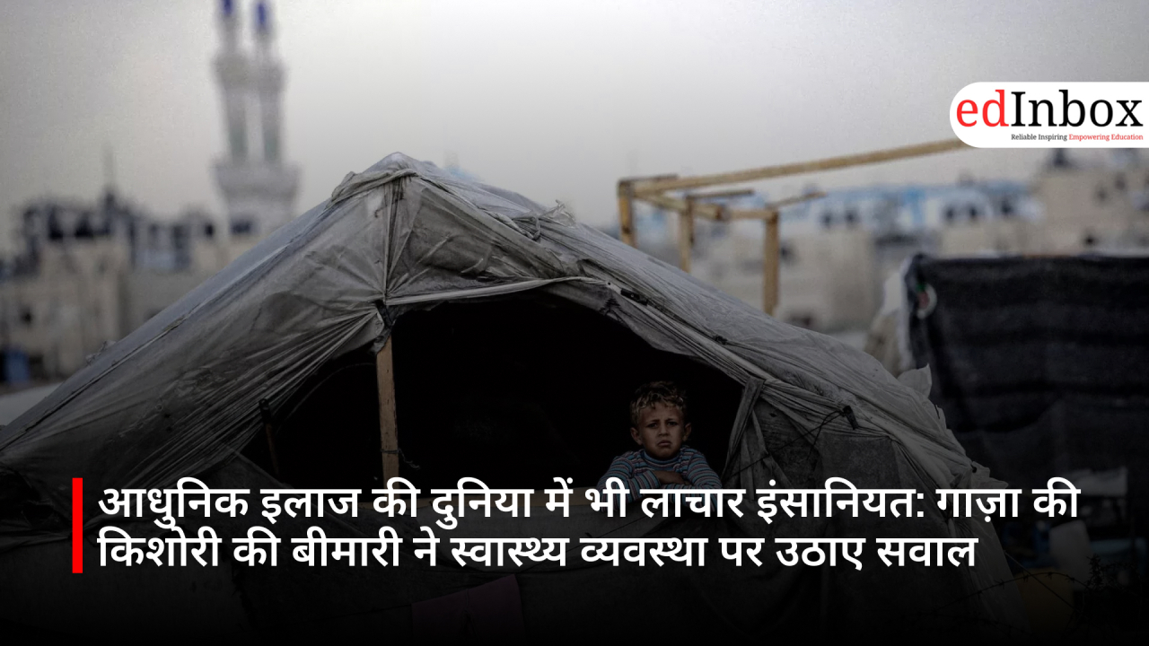 आधुनिक इलाज की दुनिया में भी लाचार इंसानियत: गाज़ा की किशोरी की बीमारी ने स्वास्थ्य व्यवस्था पर उठाए सवाल
