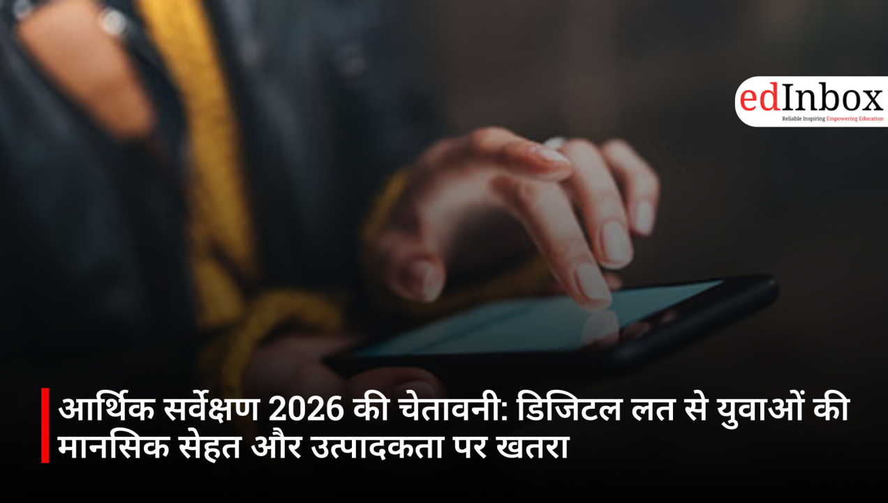 आर्थिक सर्वेक्षण 2026 की चेतावनी: डिजिटल लत से युवाओं की मानसिक सेहत और उत्पादकता पर खतरा