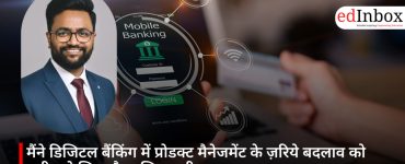 मैंने डिजिटल बैंकिंग में प्रोडक्ट मैनेजमेंट के ज़रिये बदलाव को करीब से जिया है: अभिनव श्रीवास्तव