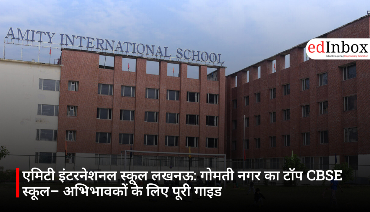 एमिटी इंटरनेशनल स्कूल लखनऊ: गोमती नगर का टॉप CBSE स्कूल– अभिभावकों के लिए पूरी गाइड