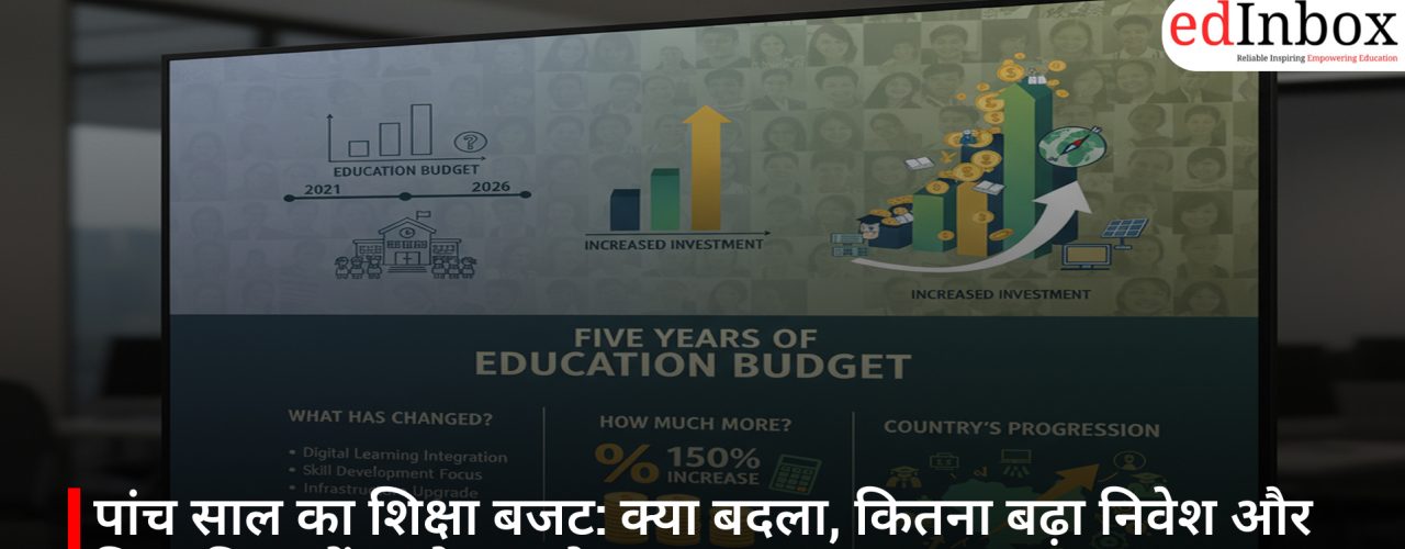 पांच साल का शिक्षा बजट: क्या बदला, कितना बढ़ा निवेश और किस दिशा में आगे बढ़ा देश?