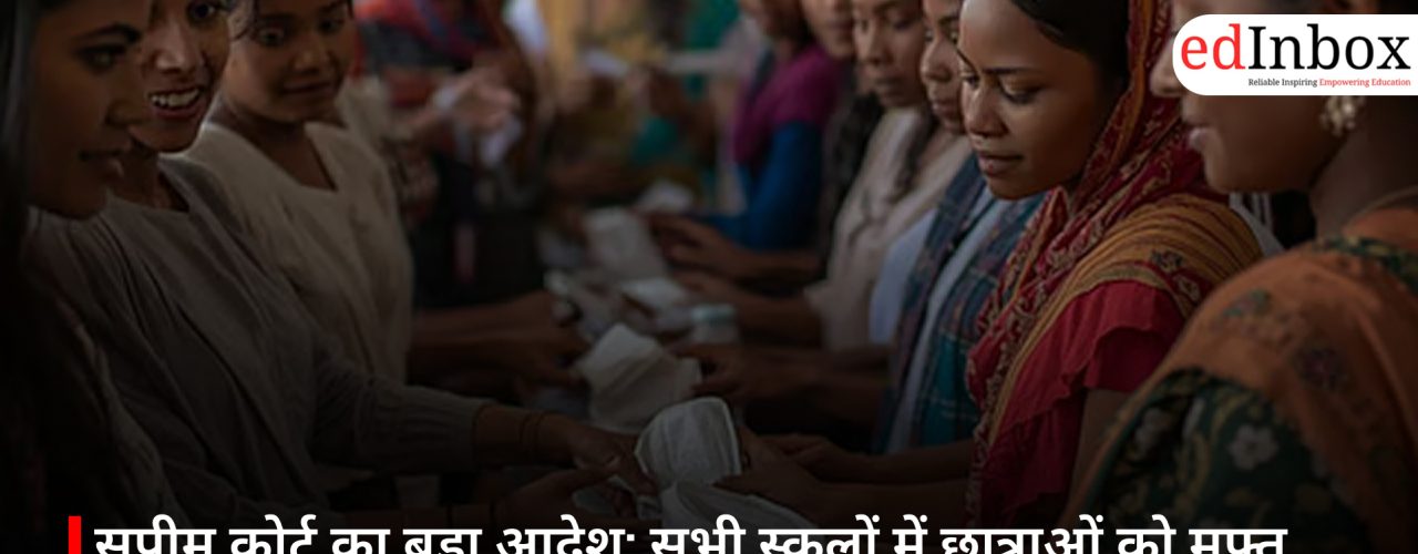 सुप्रीम कोर्ट का बड़ा आदेश: सभी स्कूलों में छात्राओं को मुफ्त सैनिटरी पैड देना अनिवार्य