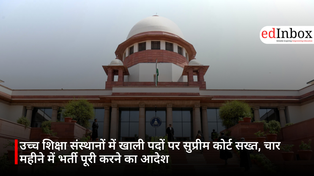उच्च शिक्षा संस्थानों में खाली पदों पर सुप्रीम कोर्ट सख्त, चार महीने में भर्ती पूरी करने का आदेश