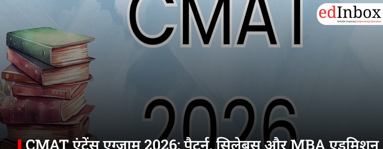 CMAT एंट्रेंस एग्ज़ाम 2026: पैटर्न, सिलेबस और MBA एडमिशन के स्मार्ट विकल्पों की पूरी गाइड