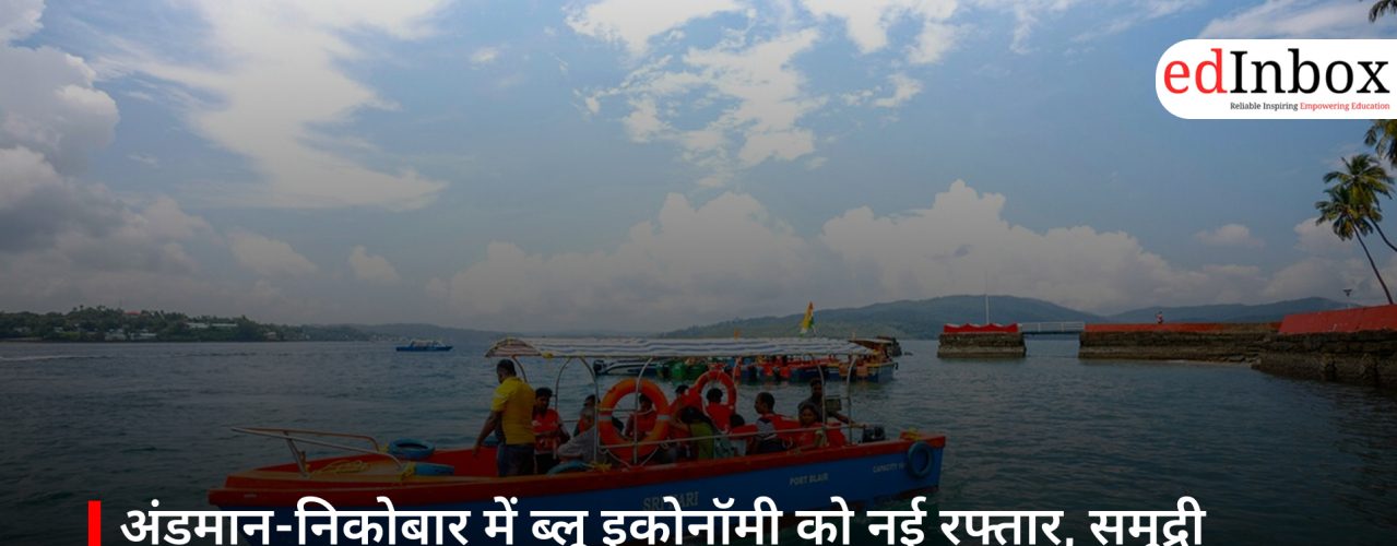 अंडमान-निकोबार में ब्लू इकोनॉमी को नई रफ्तार, समुद्री प्रौद्योगिकी की कई अहम पहलों की शुरुआत