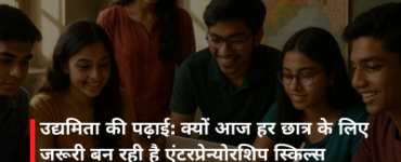 उद्यमिता की पढ़ाई: क्यों आज हर छात्र के लिए जरूरी बन रही है एंटरप्रेन्योरशिप स्किल्स