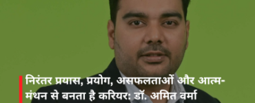 निरंतर प्रयास, प्रयोग, असफलताओं और आत्म-मंथन से बनता है करियर: डॉ. अमित वर्मा