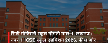 सिटी मॉन्टेसरी स्कूल गोमती नगर–I, लखनऊ: नंबर-1 ICSE स्कूल एडमिशन 2026, फीस और रिव्यू