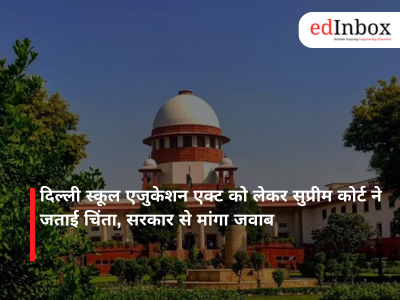 दिल्ली स्कूल एजुकेशन एक्ट को लेकर सुप्रीम कोर्ट ने जताई चिंता, सरकार से मांगा जवाब