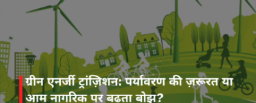 ग्रीन एनर्जी ट्रांज़िशन: पर्यावरण की ज़रूरत या आम नागरिक पर बढ़ता बोझ?