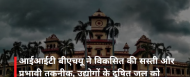 आईआईटी बीएचयू ने विकसित की सस्ती और प्रभावी तकनीक, उद्योगों के दूषित जल को मिनटों में कर सकेगी साफ