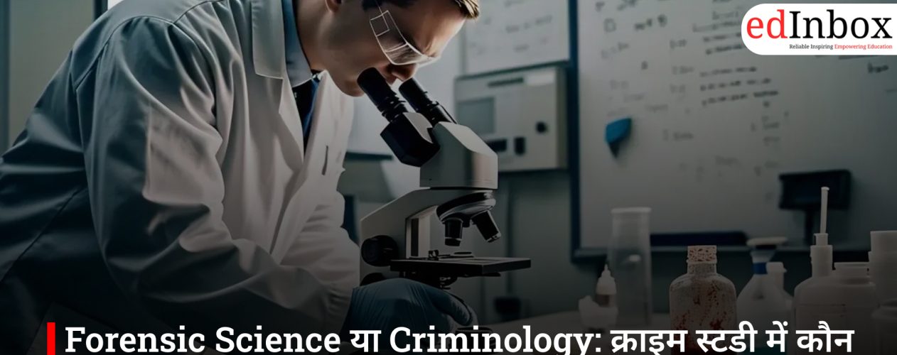 Forensic Science या Criminology: क्राइम स्टडी में कौन सा कोर्स दिलाएगा बेहतर करियर?