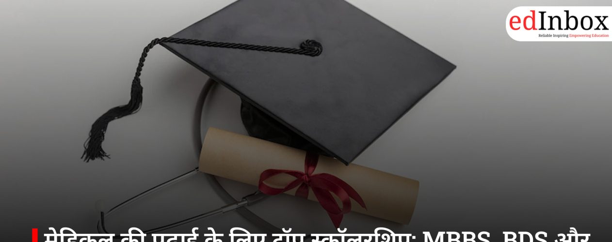 मेडिकल की पढ़ाई के लिए टॉप स्कॉलरशिप: MBBS, BDS और नर्सिंग छात्रों को मिलेगी लाखों की मदद