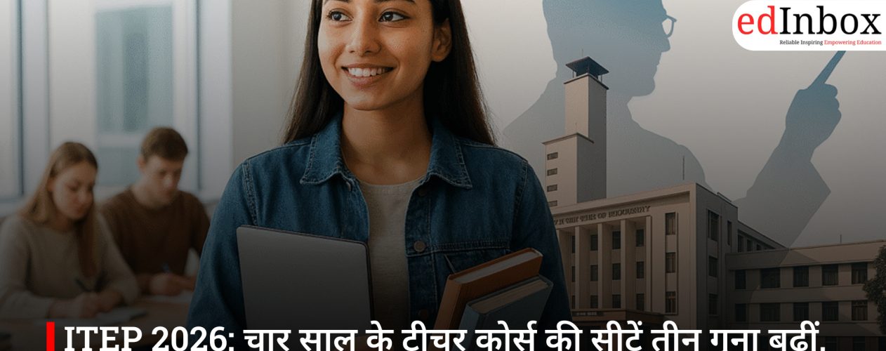 ITEP 2026: चार साल के टीचर कोर्स की सीटें तीन गुना बढ़ीं, DU के टॉप कॉलेज भी जुड़े