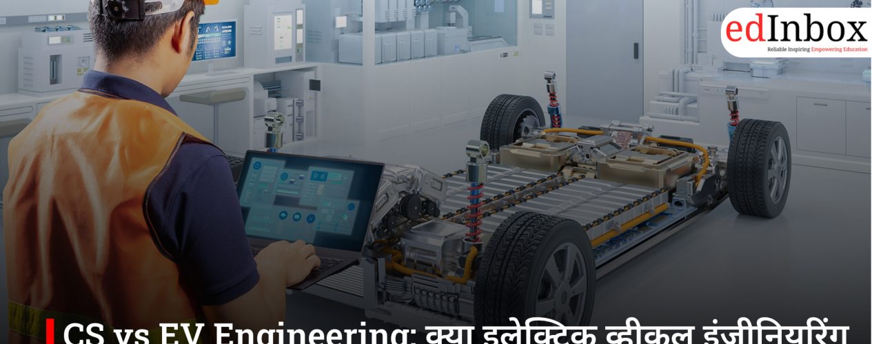 CS vs EV Engineering: क्या इलेक्ट्रिक व्हीकल इंजीनियरिंग बनेगी अगली बड़ी करियर ब्रांच? जानिए सच्चाई