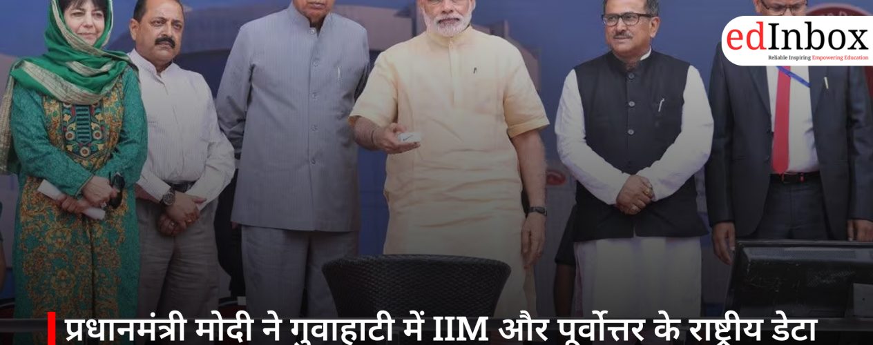 प्रधानमंत्री मोदी ने गुवाहाटी में IIM और पूर्वोत्तर के राष्ट्रीय डेटा केंद्र का किया उद्घाटन
