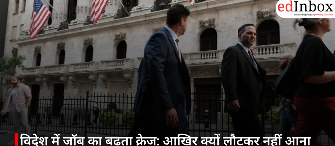 विदेश में जॉब का बढ़ता क्रेज: आखिर क्यों लौटकर नहीं आना चाहते कई भारतीय?