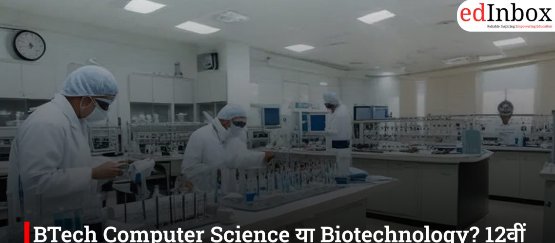 BTech Computer Science या Biotechnology? 12वीं के बाद कौन-सा इंजीनियरिंग कोर्स देगा बेहतर करियर