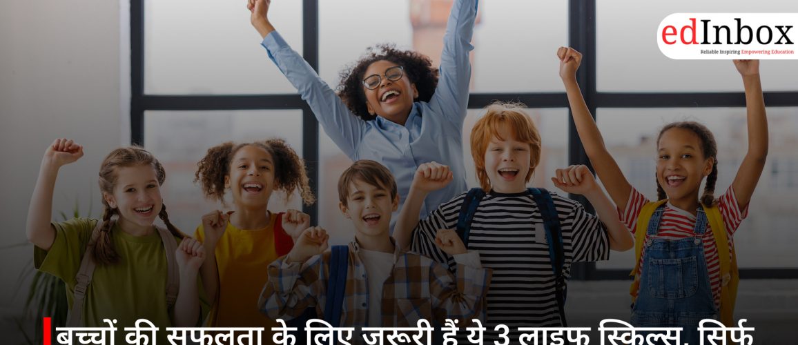 बच्चों की सफलता के लिए जरूरी हैं ये 3 लाइफ स्किल्स, सिर्फ पढ़ाई से नहीं बनेगा भविष्य