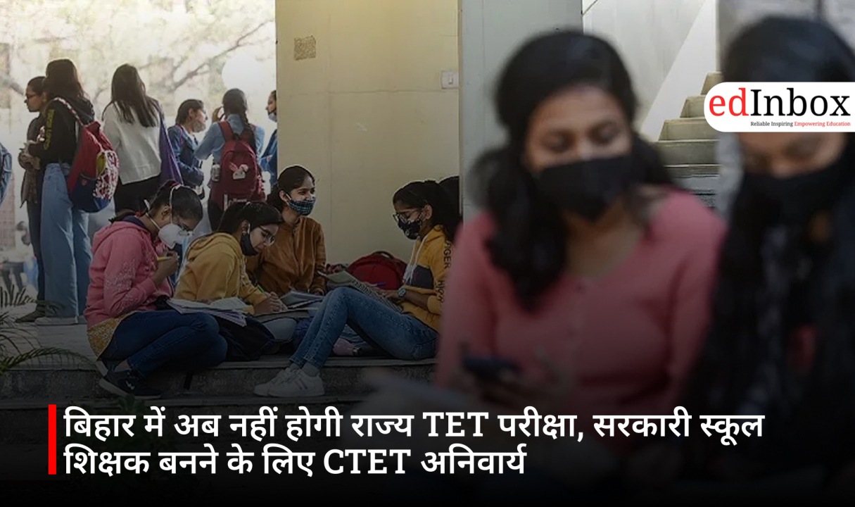 बिहार में अब नहीं होगी राज्य TET परीक्षा, सरकारी स्कूल शिक्षक बनने के लिए CTET अनिवार्य