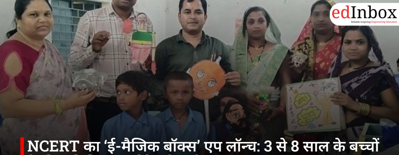 NCERT का ‘ई-मैजिक बॉक्स’ एप लॉन्च: 3 से 8 साल के बच्चों के लिए डिजिटल लर्निंग की नई पहल