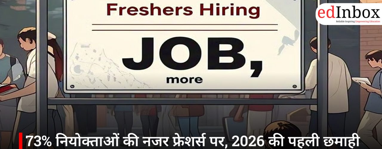 73% नियोक्ताओं की नजर फ्रेशर्स पर, 2026 की पहली छमाही में भर्ती बढ़ने के संकेत