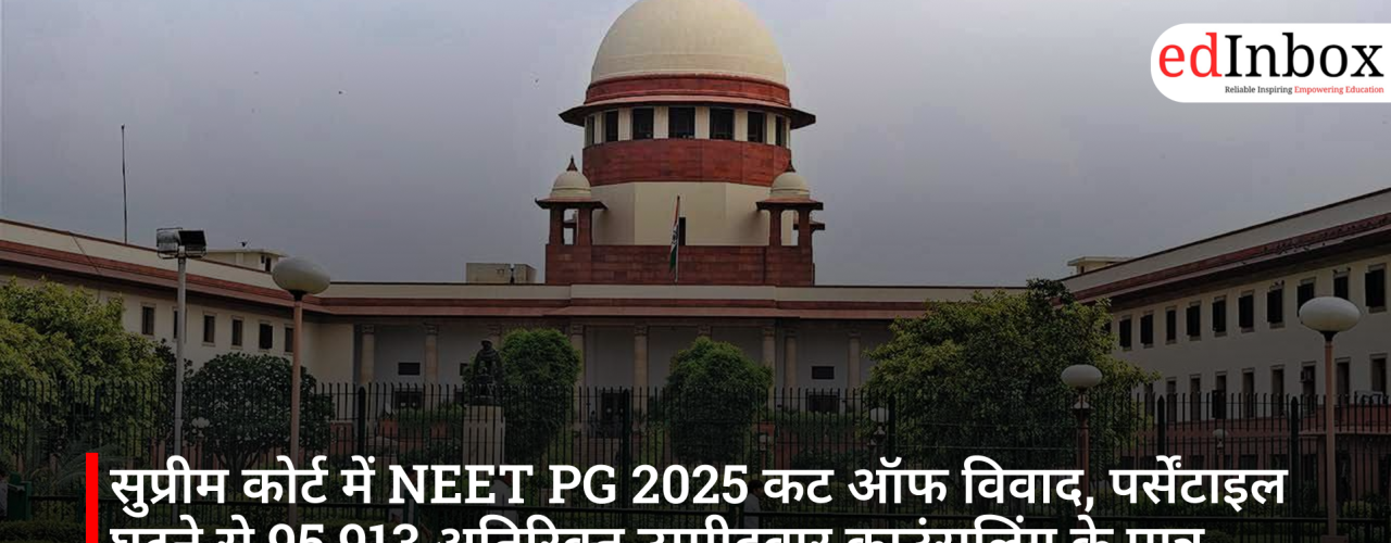 सुप्रीम कोर्ट में NEET PG 2025 कट ऑफ विवाद, पर्सेंटाइल घटने से 95,913 अतिरिक्त उम्मीदवार काउंसलिंग के पात्र