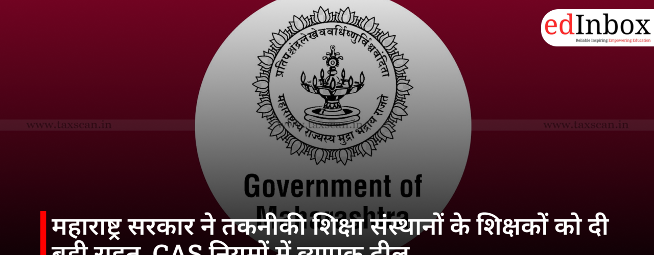 महाराष्ट्र सरकार ने तकनीकी शिक्षा संस्थानों के शिक्षकों को दी बड़ी राहत, CAS नियमों में व्यापक ढील
