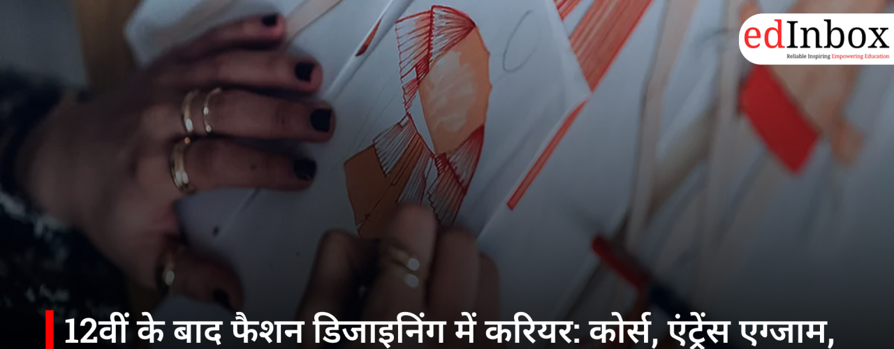 12वीं के बाद फैशन डिजाइनिंग में करियर: कोर्स, एंट्रेंस एग्जाम, फीस और सैलरी की पूरी जानकारी