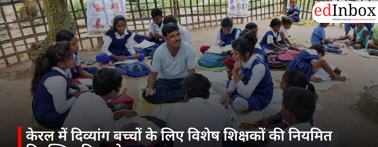 केरल में दिव्यांग बच्चों के लिए विशेष शिक्षकों की नियमित नियुक्ति प्रक्रिया तेज