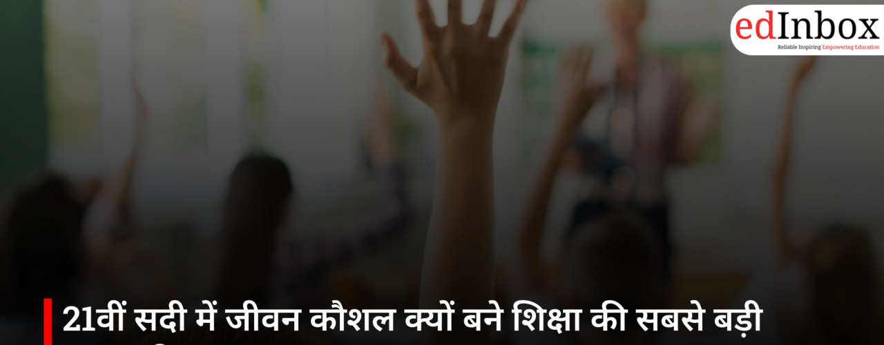 21वीं सदी में जीवन कौशल क्यों बने शिक्षा की सबसे बड़ी जरूरत?