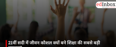 21वीं सदी में जीवन कौशल क्यों बने शिक्षा की सबसे बड़ी जरूरत?