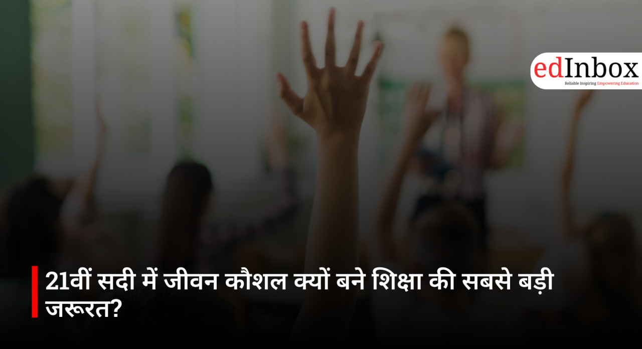 21वीं सदी में जीवन कौशल क्यों बने शिक्षा की सबसे बड़ी जरूरत? 