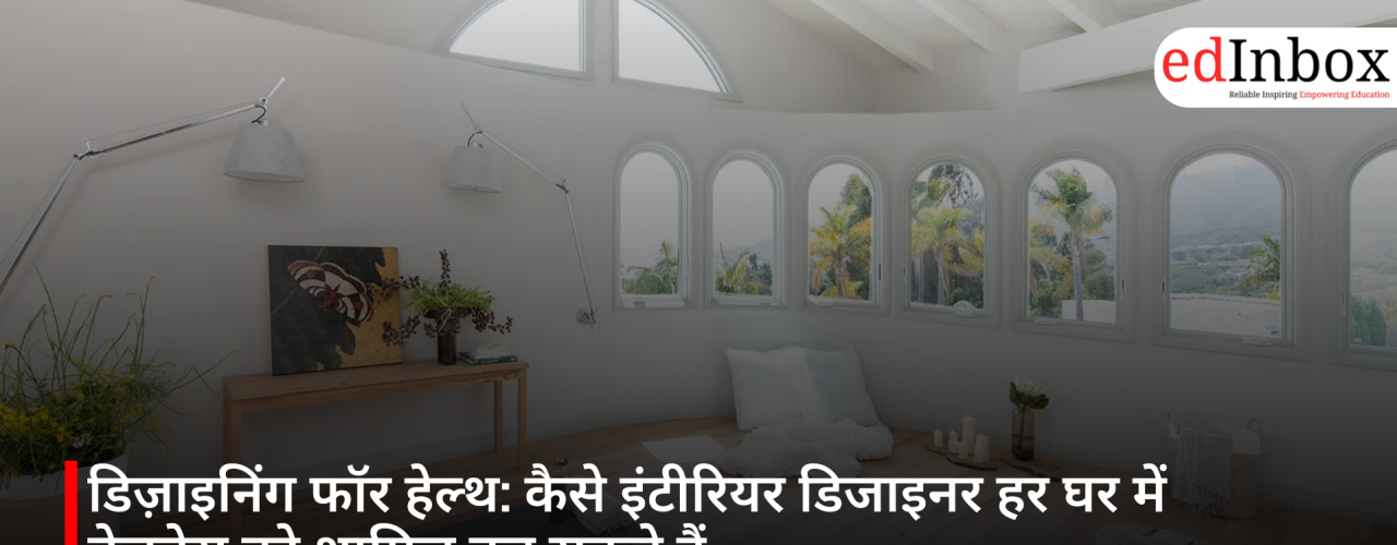डिज़ाइनिंग फॉर हेल्थ: कैसे इंटीरियर डिजाइनर हर घर में वेलनेस को शामिल कर सकते हैं