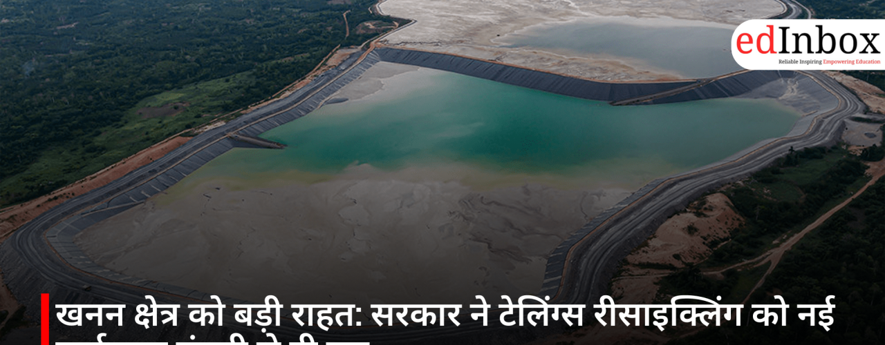 खनन क्षेत्र को बड़ी राहत: सरकार ने टेलिंग्स रीसाइक्लिंग को नई पर्यावरण मंजूरी से दी छूट